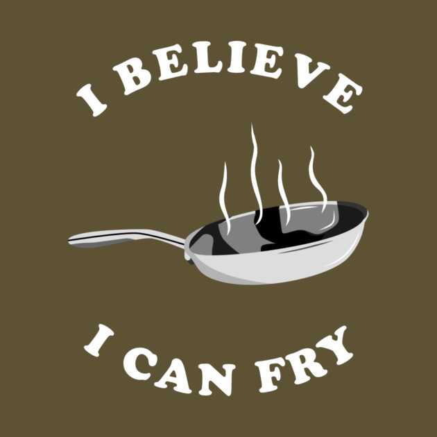 I Believe I Can Fry by dumbshirts