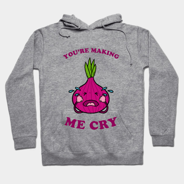 You're Making Me Cry Hoodie by dumbshirts