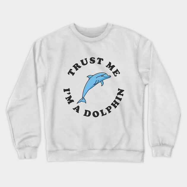 Trust Me I'm A Dolphin Crewneck Sweatshirt by dumbshirts
