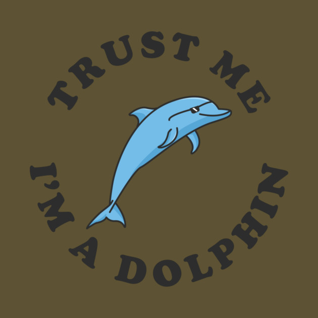 Trust Me I'm A Dolphin by dumbshirts