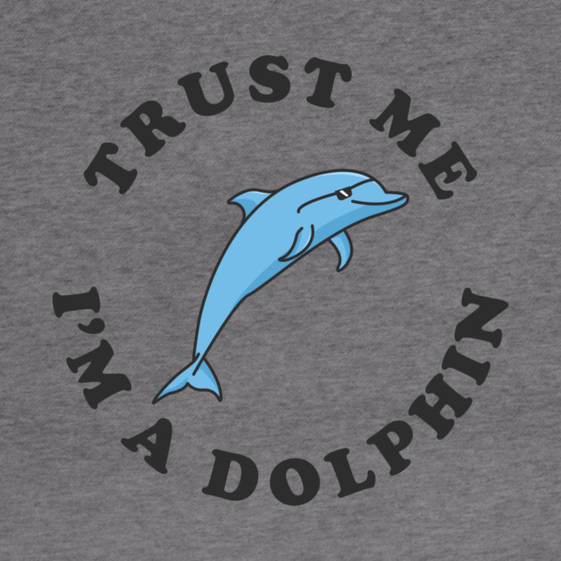 Trust Me I'm A Dolphin by dumbshirts