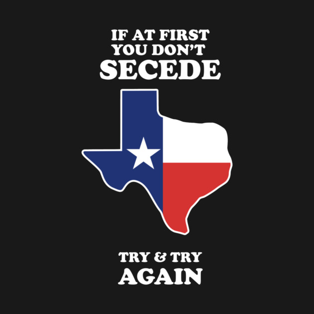 If At First You Don't Secede - Try And Try Again by dumbshirts