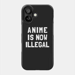 Anime Is Now Illegal Phone Case
