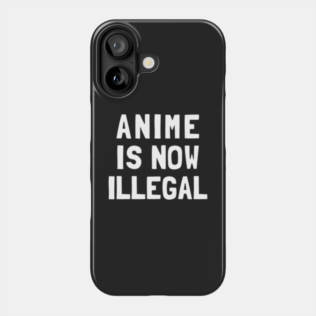 Anime Is Now Illegal Phone Case by dumbshirts