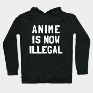 Anime Is Now Illegal Hoodie