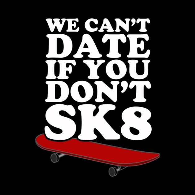 We Can't Date If You Don't SK8 by dumbshirts