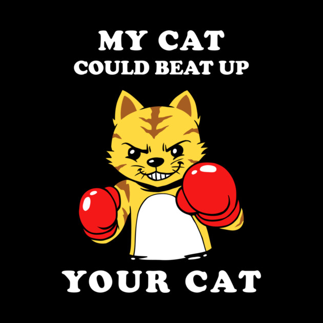 My Cat Could Beat Up Your Cat by dumbshirts