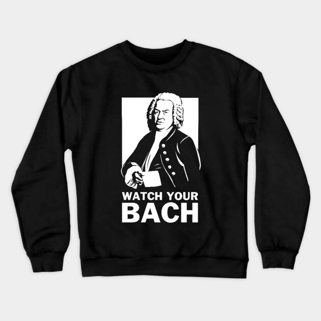 Watch Your Bach Crewneck Sweatshirt by dumbshirts
