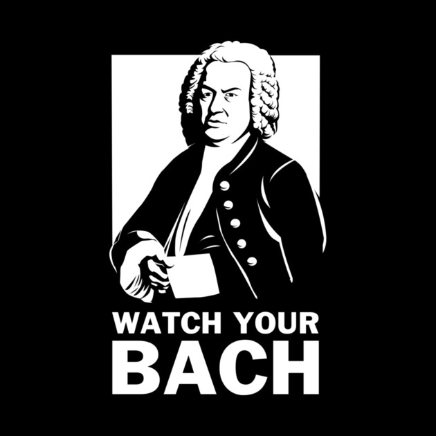 Watch Your Bach by dumbshirts