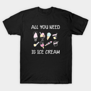 Ice Cream - All you need is ice cream T-Shirt