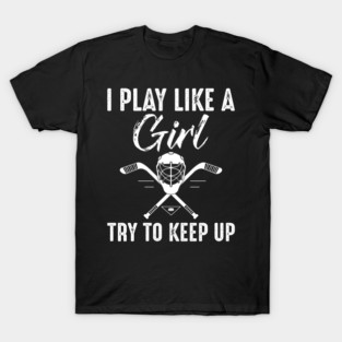 I Play Like A Girl Try To Keep Up Ice Hockey Girl T-Shirt