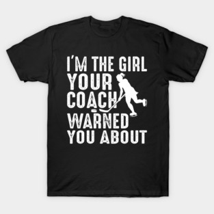 I'm The Girl Your Coach Warned You About Funny Ice Hockey T-Shirt
