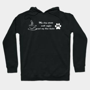 My day starts with coffee and my Blue Heeler Hoodie