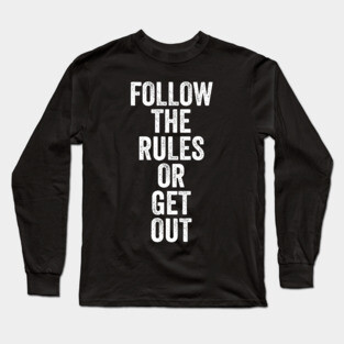 Follow The Rules or Get Out Long Sleeve T-Shirt