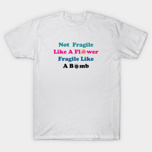 Not fragile like a flower fragile like a bomb, Flower Quote, bomb Quote,Gift for mom,gift for him,gift girly,gift for birthday T-Shirt