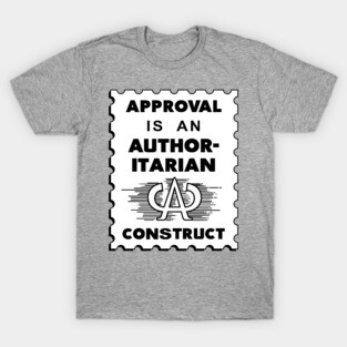 Approval Is An Authoritarian Construct T-Shirt