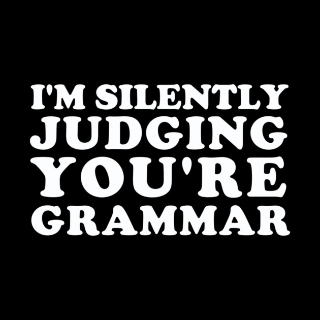 I'm Silently Judging You're Grammar by dumbshirts