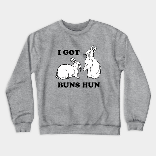 I Got Buns Hun Crewneck Sweatshirt by dumbshirts