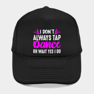 I Don't Always Tap Dance Oh Wait Yes I Do Hat