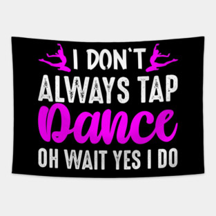 I Don't Always Tap Dance Oh Wait Yes I Do Tapestry