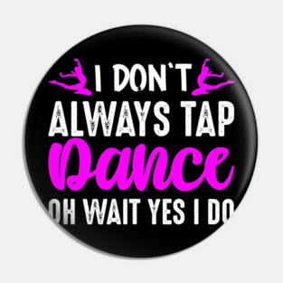 I Don't Always Tap Dance Oh Wait Yes I Do Pin
