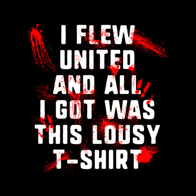 I Flew United And All I Got Was This Lousy T-Shirt by dumbshirts