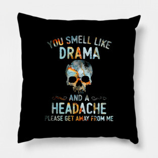 Skull You Smell Like Drama And A Headache Please Get Away From Me Shirt Pillow