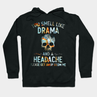 Skull You Smell Like Drama And A Headache Please Get Away From Me Shirt Hoodie