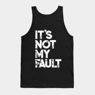 It's Not My Fault T-shirt | Funny Humorous Joke Quote Tank Top