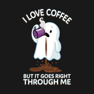 Ghost Drinking Coffee - I Love Coffee But It Goes Right Through Me T-Shirt