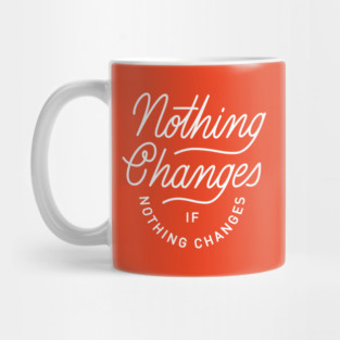 Nothing Changes If Nothing Changes Mug