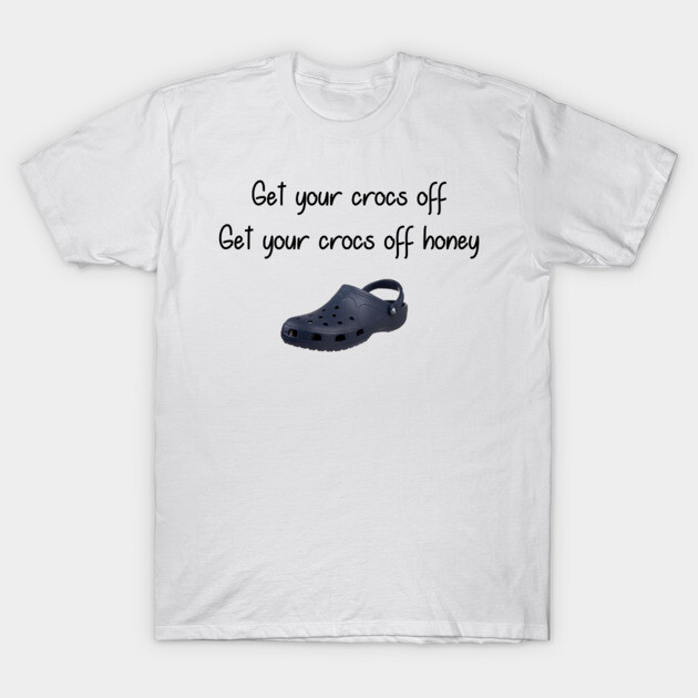 Get you Crocs Get Your Crocs Off T-Shirt