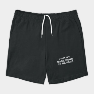 I Put My Book Down To Be Here - funny book lover gift Shorts