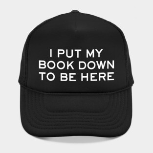 I Put My Book Down To Be Here - funny book lover gift Hat