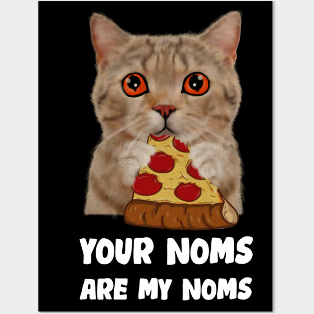 Cat Eating Pizza Your noms are my noms, Funny Wall Art by logiamerch