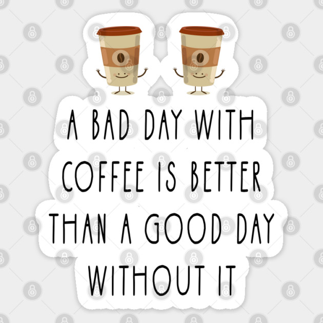 a bad day with coffee is better than a good day without it Sticker by Tshirtiz
