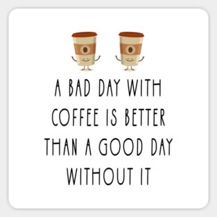 a bad day with coffee is better than a good day without it Magnet