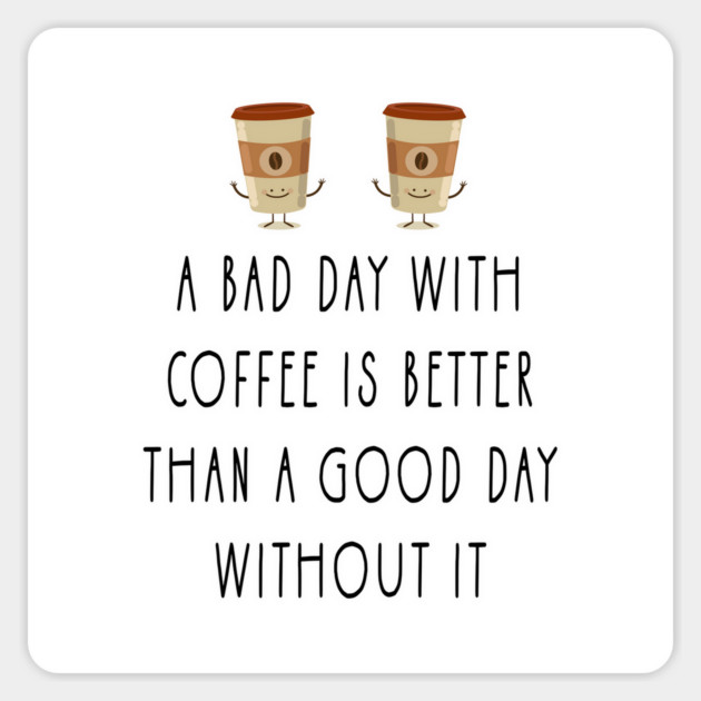 a bad day with coffee is better than a good day without it Magnet by Tshirtiz