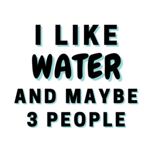 I Like Water And Maybe 3 People T-Shirt