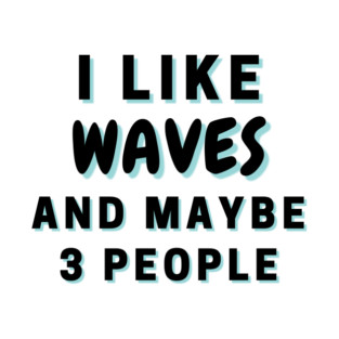 I Like Waves And Maybe 3 People T-Shirt