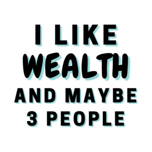 I Like Wealth And Maybe 3 People T-Shirt