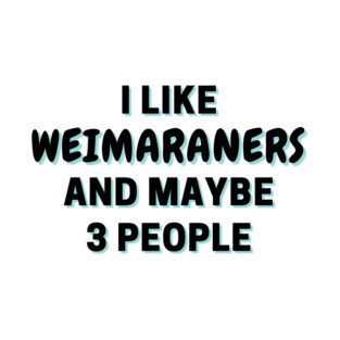 I Like Weimaraners And Maybe 3 People T-Shirt