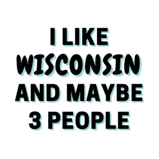 I Like Wisconsin And Maybe 3 People T-Shirt