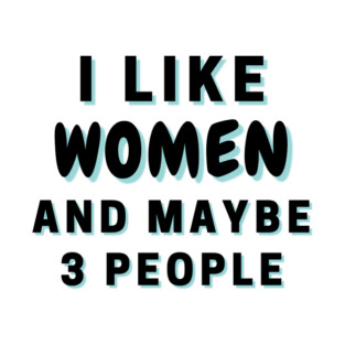 I Like Women And Maybe 3 People T-Shirt