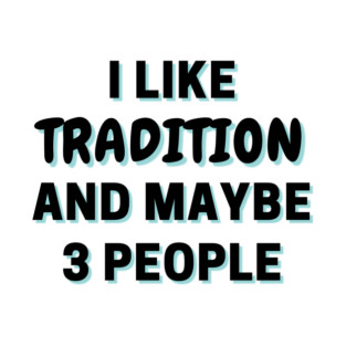 I Like Tradition And Maybe 3 People T-Shirt