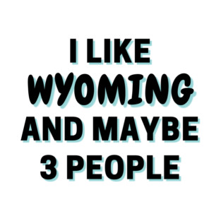 I Like Wyoming And Maybe 3 People T-Shirt