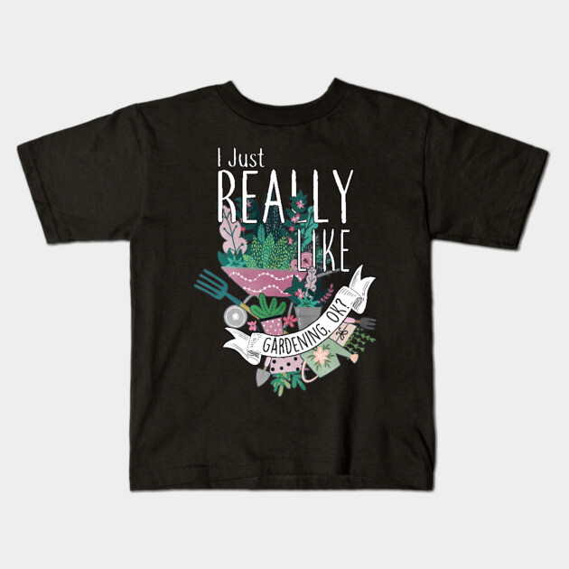 I Just Really Like Gardening, OK? Kids T-Shirt by Psitta