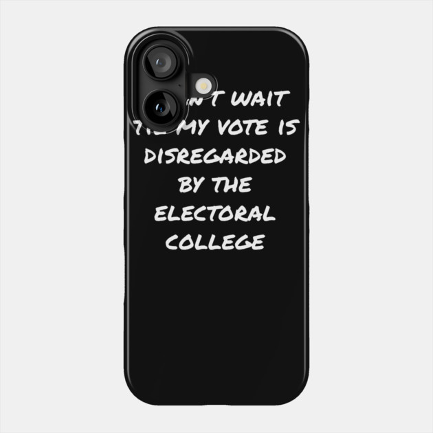 Can't Wait Til My Vote Is Disregarded By The Electoral College Phone Case by belownormal