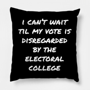 Can't Wait Til My Vote Is Disregarded By The Electoral College Pillow