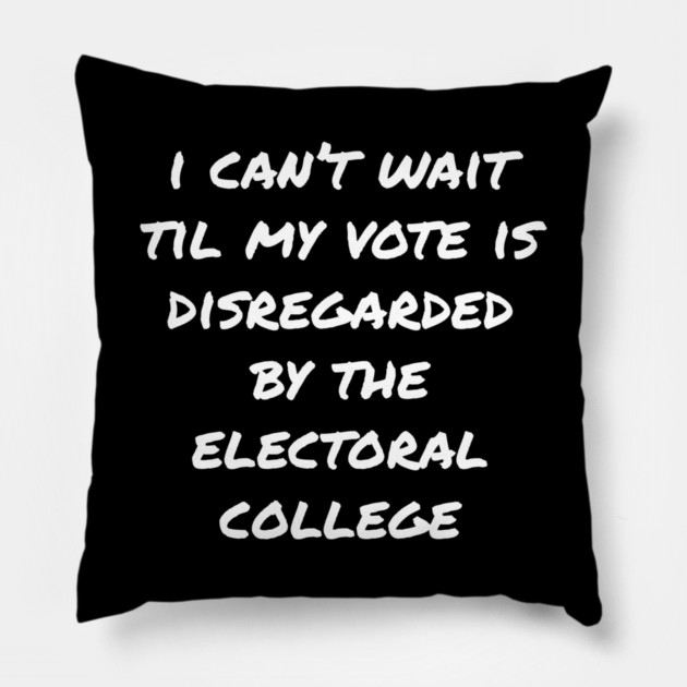Can't Wait Til My Vote Is Disregarded By The Electoral College Pillow by belownormal